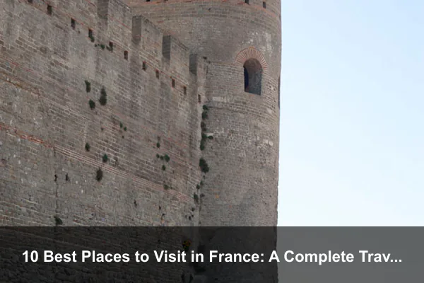 10 Best Places to Visit in France: A Complete Travel Guide