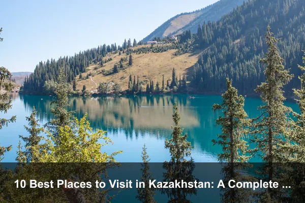 10 Best Places to Visit in Kazakhstan: A Complete Travel Guide