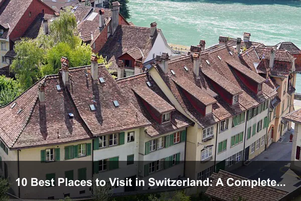 10 Best Places to Visit in Switzerland: A Complete Travel Guide