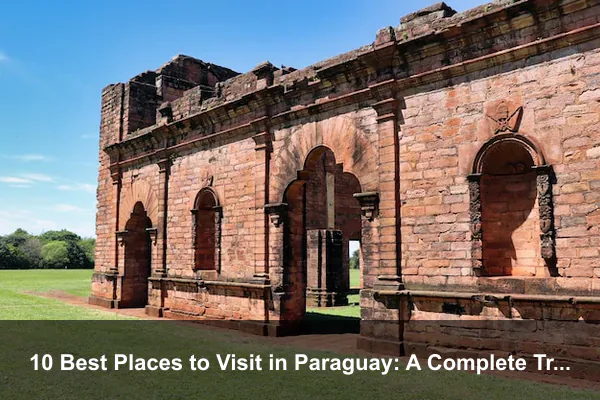 10 Best Places to Visit in Paraguay: A Complete Travel Guide