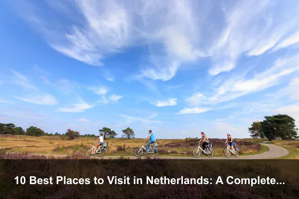 10 Best Places to Visit in Netherlands: A Complete Travel Guide