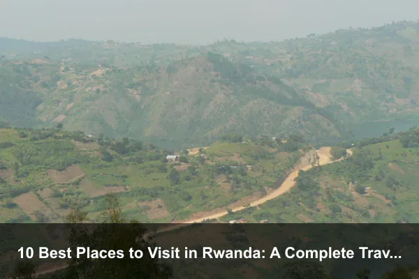 10 Best Places to Visit in Rwanda: A Complete Travel Guide