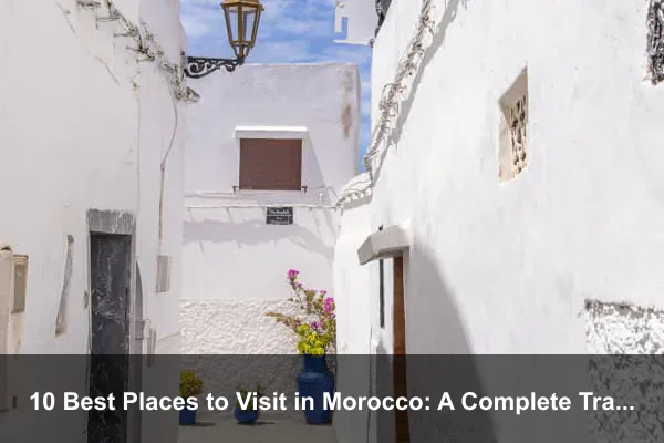10 Best Places to Visit in Morocco: A Complete Travel Guide