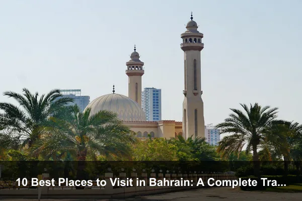 10 Best Places to Visit in Bahrain: A Complete Travel Guide